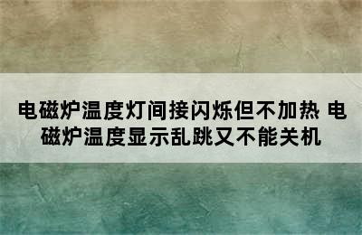 电磁炉温度灯间接闪烁但不加热 电磁炉温度显示乱跳又不能关机